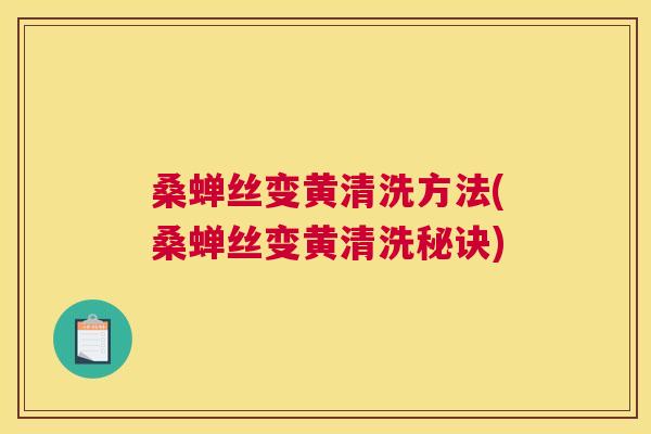 桑蝉丝变黄清洗方法(桑蝉丝变黄清洗秘诀) 桑蝉丝变黄清洗方法(桑蝉丝变黄清洗秘诀)
