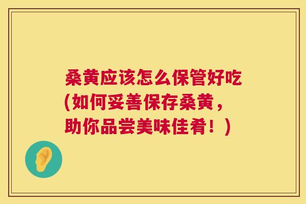 桑黄应该怎么保管好吃(如何妥善保存桑黄,助你品尝美味佳肴!) 桑黄应该怎么保管好吃(如何妥善保存桑黄,助你品尝美味佳肴!)