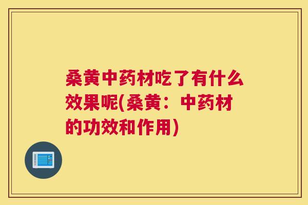 桑黄材吃了有什么效果呢(桑黄:材的功效和作用) 桑黄材吃了有什么效果呢(桑黄:材的功效和作用)