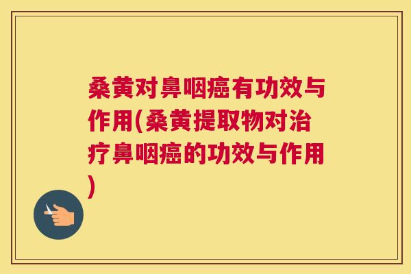 桑黄对鼻咽有功效与作用(桑黄提取物对鼻咽的功效与作用) 桑黄对鼻咽有功效与作用(桑黄提取物对鼻咽的功效与作用)