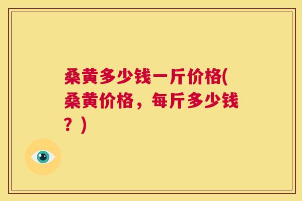 桑黄多少钱一斤价格(桑黄价格,每斤多少钱?) 桑黄多少钱一斤价格(桑黄价格,每斤多少钱?)