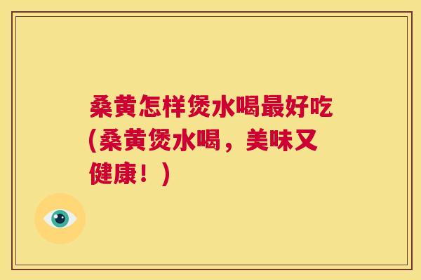 桑黄怎样煲水喝好吃(桑黄煲水喝,美味又健康!) 桑黄怎样煲水喝好吃(桑黄煲水喝,美味又健康!)