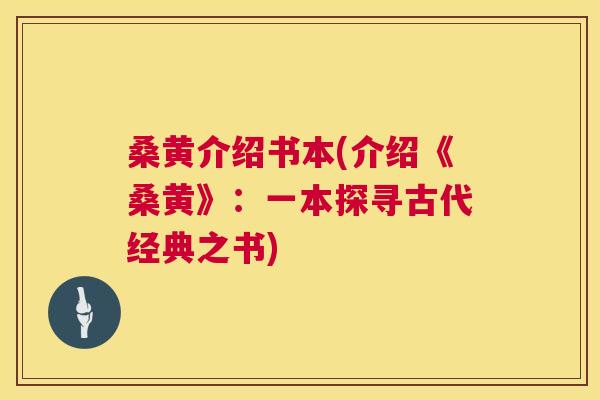 桑黄介绍书本(介绍《桑黄》：一本探寻古代经典之书)