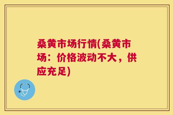 桑黄市场行情(桑黄市场:价格波动不大,供应充足) 桑黄市场行情(桑黄市场:价格波动不大,供应充足)