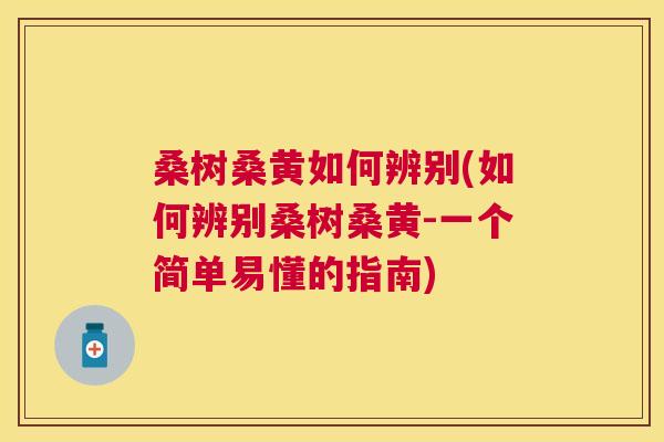 桑树桑黄如何辨别(如何辨别桑树桑黄-一个简单易懂的指南) 桑树桑黄如何辨别(如何辨别桑树桑黄-一个简单易懂的指南)