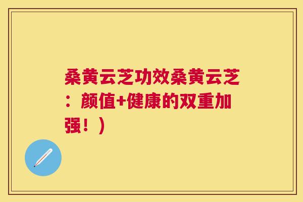 桑黄云芝功效桑黄云芝:颜值+健康的双重加强!) 桑黄云芝功效桑黄云芝:颜值+健康的双重加强!)