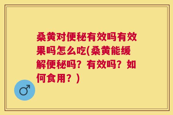桑黄对有效吗有效果吗怎么吃(桑黄能缓解吗？有效吗？如何食用？)