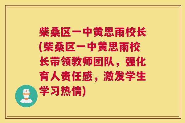 柴桑区一中黄思雨校长(柴桑区一中黄思雨校长带领教师团队,强化育人责任感,激发学生学习热情) 柴桑区一中黄思雨校长(柴桑区一中黄思雨校长带领教师团队,强化育人责任感,激发学生学习热情)