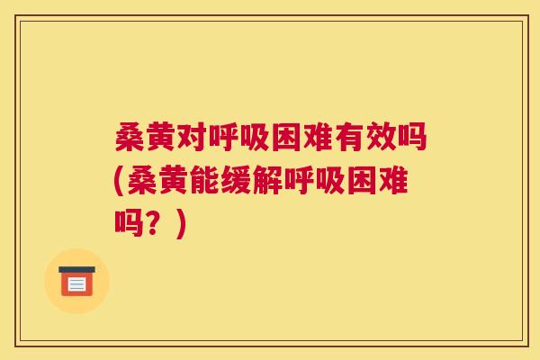 桑黄对困难有效吗(桑黄能缓解困难吗?) 桑黄对困难有效吗(桑黄能缓解困难吗?)