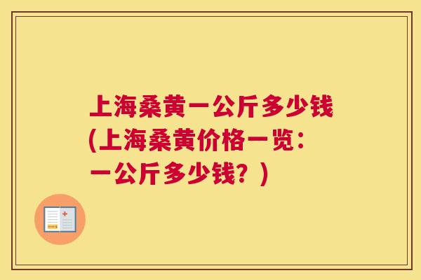 上海桑黄一公斤多少钱(上海桑黄价格一览:一公斤多少钱?) 上海桑黄一公斤多少钱(上海桑黄价格一览:一公斤多少钱?)