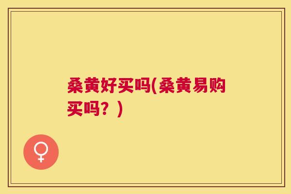 桑黄好买吗(桑黄易购买吗?) 桑黄好买吗(桑黄易购买吗?)