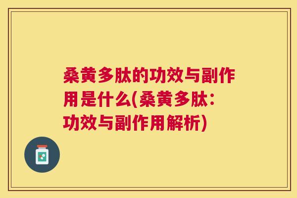 桑黄多肽的功效与副作用是什么(桑黄多肽:功效与副作用解析) 桑黄多肽的功效与副作用是什么(桑黄多肽:功效与副作用解析)