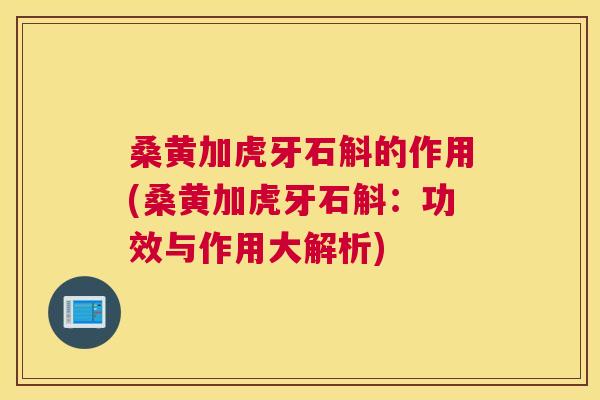 桑黄加虎牙石斛的作用(桑黄加虎牙石斛:功效与作用大解析) 桑黄加虎牙石斛的作用(桑黄加虎牙石斛:功效与作用大解析)