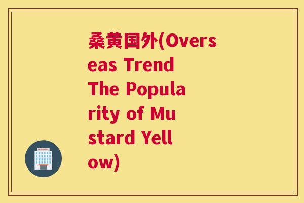桑黄国外(Overseas Trend The Popularity of Mustard Yellow) 桑黄国外(Overseas Trend The Popularity of Mustard Yellow)