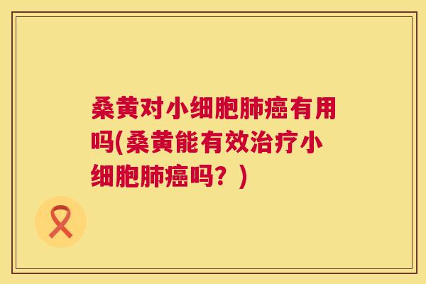 桑黄对小细胞有用吗(桑黄能有效小细胞吗?) 桑黄对小细胞有用吗(桑黄能有效小细胞吗?)