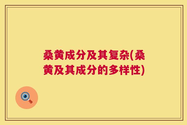 桑黄成分及其复杂(桑黄及其成分的多样性) 桑黄成分及其复杂(桑黄及其成分的多样性)
