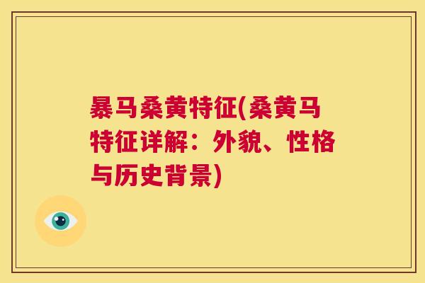 暴马桑黄特征(桑黄马特征详解:外貌、性格与历史背景) 暴马桑黄特征(桑黄马特征详解:外貌、性格与历史背景)
