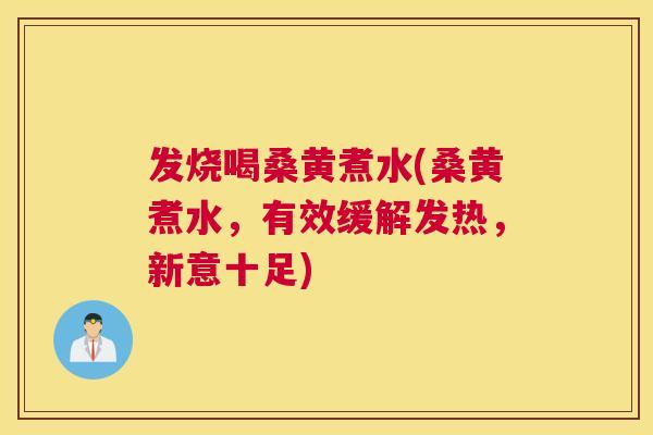 发烧喝桑黄煮水(桑黄煮水,有效缓解发热,新意十足) 发烧喝桑黄煮水(桑黄煮水,有效缓解发热,新意十足)
