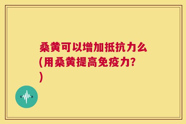 桑黄可以增加么(用桑黄提高力?) 桑黄可以增加么(用桑黄提高力?)