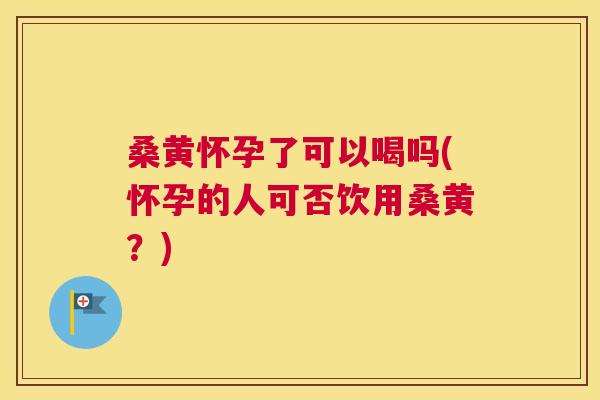 桑黄怀孕了可以喝吗(怀孕的人可否饮用桑黄?) 桑黄怀孕了可以喝吗(怀孕的人可否饮用桑黄?)