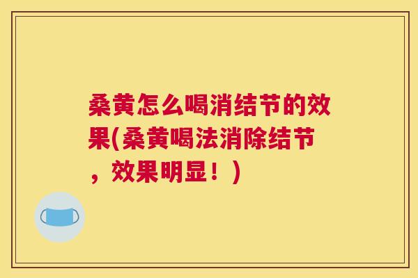 桑黄怎么喝消结节的效果(桑黄喝法消除结节,效果明显!) 桑黄怎么喝消结节的效果(桑黄喝法消除结节,效果明显!)