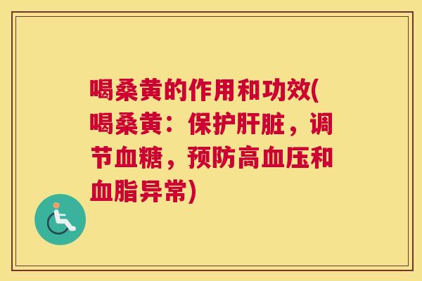 喝桑黄的作用和功效(喝桑黄:保护,调节,高和异常) 喝桑黄的作用和功效(喝桑黄:保护,调节,高和异常)