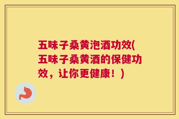 五味子桑黄泡酒功效(五味子桑黄酒的保健功效,让你更健康!) 五味子桑黄泡酒功效(五味子桑黄酒的保健功效,让你更健康!)