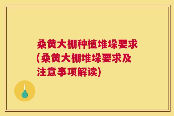 桑黄大棚种植堆垛要求(桑黄大棚堆垛要求及注意事项解读) 桑黄大棚种植堆垛要求(桑黄大棚堆垛要求及注意事项解读)