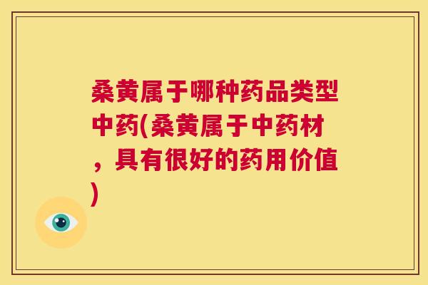 桑黄属于哪种药品类型(桑黄属于材,具有很好的药用价值) 桑黄属于哪种药品类型(桑黄属于材,具有很好的药用价值)