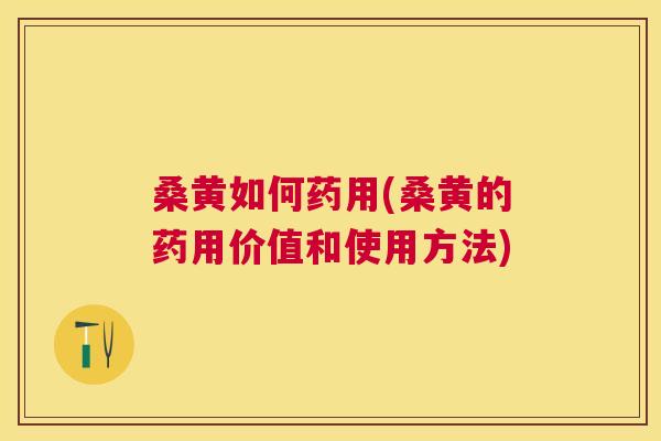 桑黄如何药用(桑黄的药用价值和使用方法) 桑黄如何药用(桑黄的药用价值和使用方法)