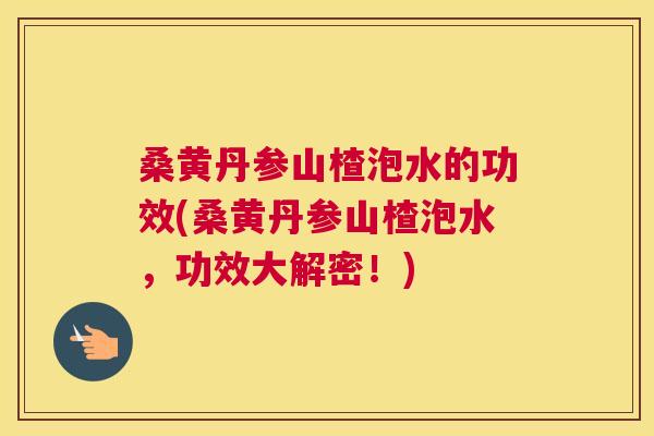桑黄丹参山楂泡水的功效(桑黄丹参山楂泡水,功效大解密!) 桑黄丹参山楂泡水的功效(桑黄丹参山楂泡水,功效大解密!)
