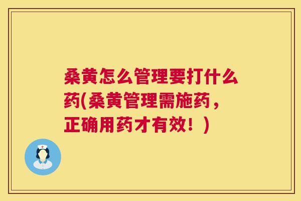 桑黄怎么管理要打什么药(桑黄管理需施药,正确用药才有效!) 桑黄怎么管理要打什么药(桑黄管理需施药,正确用药才有效!)
