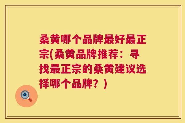 桑黄哪个品牌好正宗(桑黄品牌推荐:寻找正宗的桑黄建议选择哪个品牌?) 桑黄哪个品牌好正宗(桑黄品牌推荐:寻找正宗的桑黄建议选择哪个品牌?)