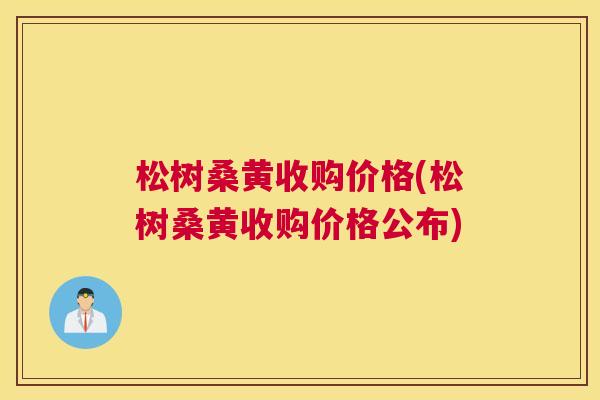 松树桑黄收购价格(松树桑黄收购价格公布) 松树桑黄收购价格(松树桑黄收购价格公布)