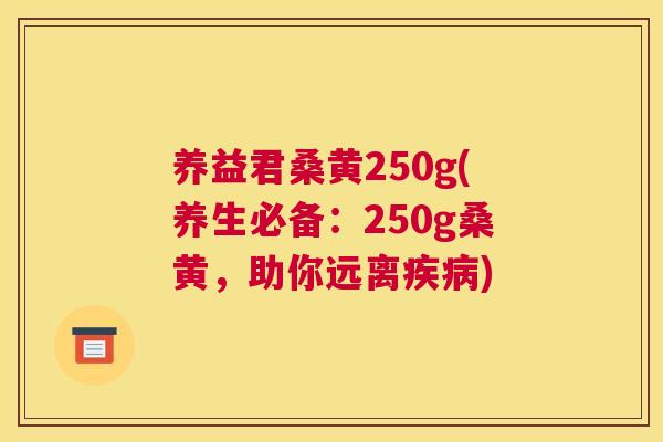 养益君桑黄250g(养生必备:250g桑黄,助你远离) 养益君桑黄250g(养生必备:250g桑黄,助你远离)