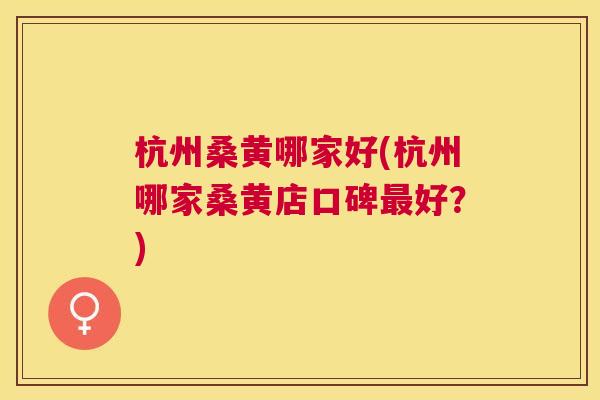 杭州桑黄哪家好(杭州哪家桑黄店口碑好?) 杭州桑黄哪家好(杭州哪家桑黄店口碑好?)