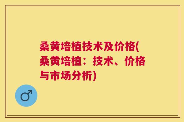 桑黄培植技术及价格(桑黄培植:技术、价格与市场分析) 桑黄培植技术及价格(桑黄培植:技术、价格与市场分析)