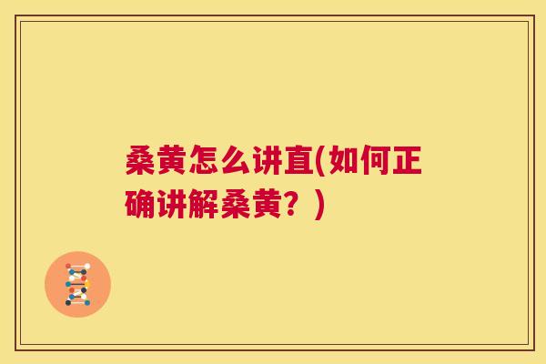 桑黄怎么讲直(如何正确讲解桑黄?) 桑黄怎么讲直(如何正确讲解桑黄?)