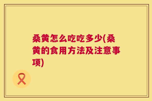 桑黄怎么吃吃多少(桑黄的食用方法及注意事项) 桑黄怎么吃吃多少(桑黄的食用方法及注意事项)