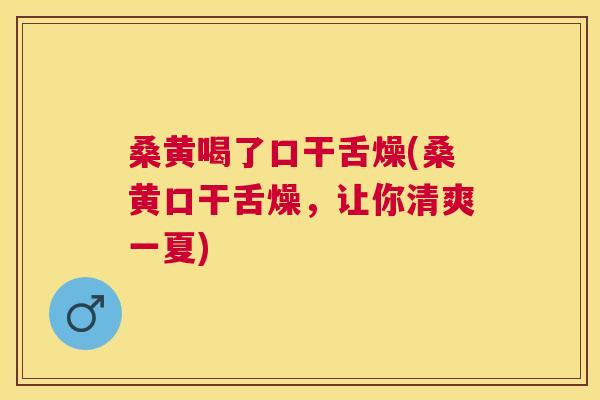 桑黄喝了口干舌燥(桑黄口干舌燥,让你清爽一夏) 桑黄喝了口干舌燥(桑黄口干舌燥,让你清爽一夏)