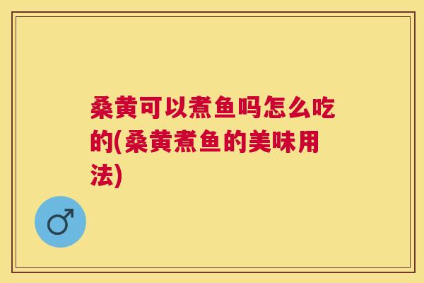 桑黄可以煮鱼吗怎么吃的(桑黄煮鱼的美味用法) 桑黄可以煮鱼吗怎么吃的(桑黄煮鱼的美味用法)