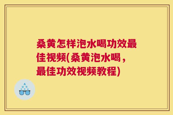 桑黄怎样泡水喝功效佳视频(桑黄泡水喝,佳功效视频教程) 桑黄怎样泡水喝功效佳视频(桑黄泡水喝,佳功效视频教程)