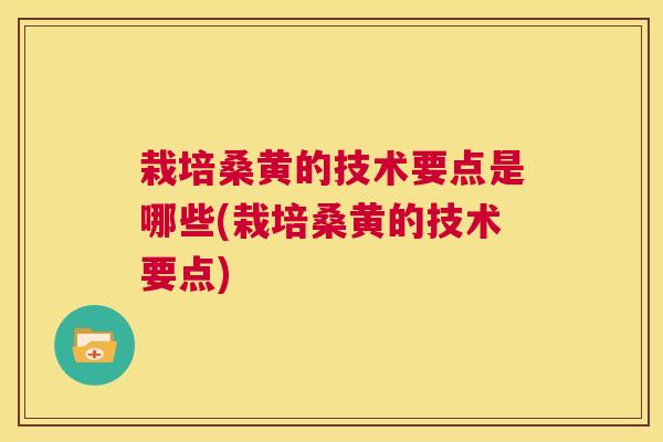 栽培桑黄的技术要点是哪些(栽培桑黄的技术要点) 栽培桑黄的技术要点是哪些(栽培桑黄的技术要点)
