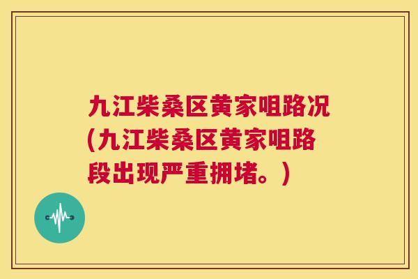 九江柴桑区黄家咀路况(九江柴桑区黄家咀路段出现严重拥堵。) 九江柴桑区黄家咀路况(九江柴桑区黄家咀路段出现严重拥堵。)
