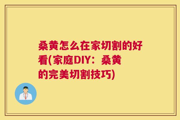 桑黄怎么在家切割的好看(家庭DIY:桑黄的完美切割技巧) 桑黄怎么在家切割的好看(家庭DIY:桑黄的完美切割技巧)