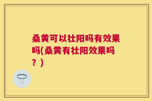 桑黄可以壮阳吗有效果吗(桑黄有壮阳效果吗?) 桑黄可以壮阳吗有效果吗(桑黄有壮阳效果吗?)