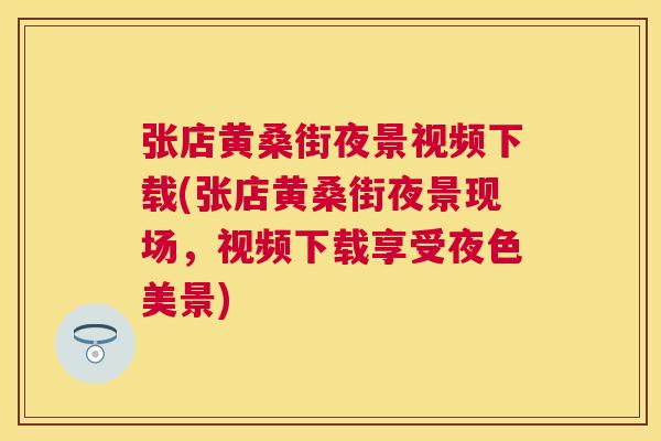 张店黄桑街夜景视频下载(张店黄桑街夜景现场,视频下载享受夜色美景) 张店黄桑街夜景视频下载(张店黄桑街夜景现场,视频下载享受夜色美景)