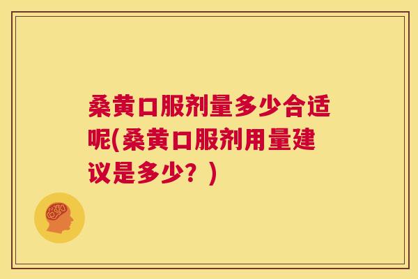 桑黄口服剂量多少合适呢(桑黄口服剂用量建议是多少?) 桑黄口服剂量多少合适呢(桑黄口服剂用量建议是多少?)