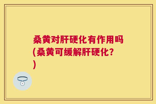 桑黄对有作用吗(桑黄可缓解？)