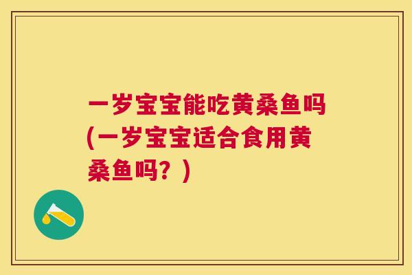一岁宝宝能吃黄桑鱼吗(一岁宝宝适合食用黄桑鱼吗?) 一岁宝宝能吃黄桑鱼吗(一岁宝宝适合食用黄桑鱼吗?)